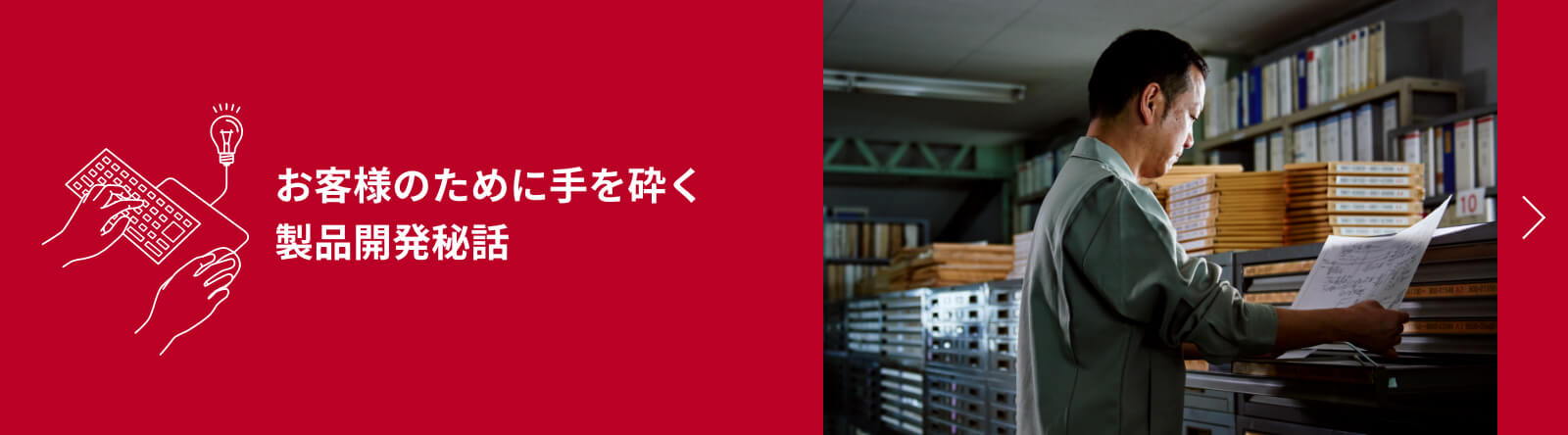 お客様のために手を砕く<br>製品開発秘話