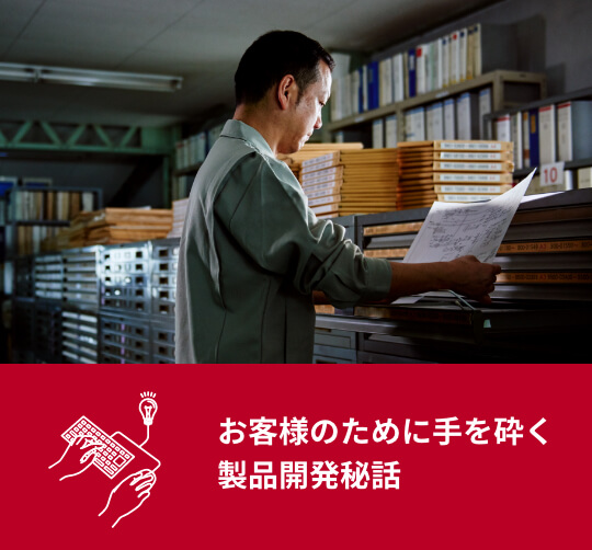 お客様のために手を砕く<br>製品開発秘話