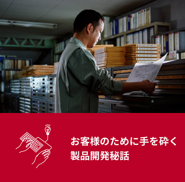 お客様のために手を砕く<br>製品開発秘話